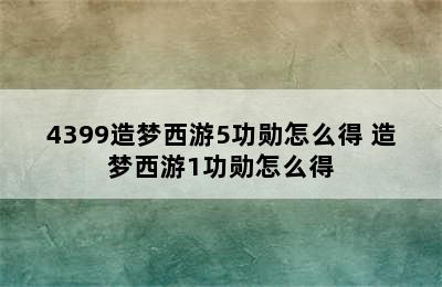 4399造梦西游5功勋怎么得 造梦西游1功勋怎么得